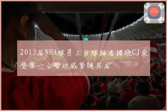 2013届NBA球员三分球排名揭晓CJ荣登第一小哈达威紧随其后